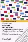 I colori del neutro. I luoghi neutri nei servizi sociali: riflessioni e pratiche a confronto libro di Favretto A. R. (cur.) Bernardini C. (cur.)