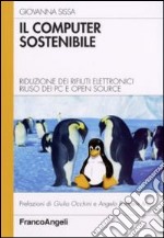 Il computer sostenibile. Riduzione dei rifiuti elettronici riuso dei pc e open source libro