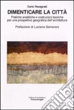 Dimenticare la città. Pratiche analitiche e costruzioni teoriche per una prospettiva geografica dell'architettura libro