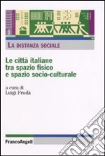 La distanza sociale. Le città italiane tra spazio fisico e spazio socio-culturale libro