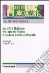 La distanza sociale. Le città italiane tra spazio fisico e spazio socio-culturale libro