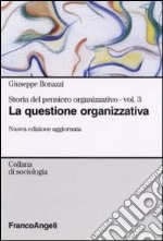 Storia del pensiero organizzativo. Vol. 3: La questione organizzativa libro