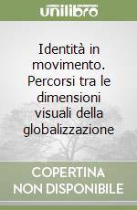 Identità in movimento. Percorsi tra le dimensioni visuali della globalizzazione libro