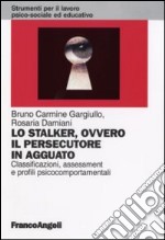 Lo stalker, ovvero il persecutore in agguato. Classificazione, assessment e profili psicocomportamentali libro