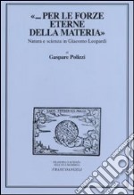 «... per le forze eterne della materia». Natura e scienza in Giacomo Leopardi libro