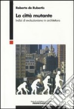 La città mutante. Indizi di evoluzionismo in architettura libro