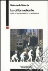 La città mutante. Indizi di evoluzionismo in architettura libro di De Rubertis Roberto