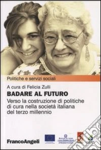 Badare al futuro. Verso la costruzione di politiche di cura nella società italiana del terzo millennio libro