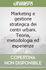 Marketing e gestione strategica dei centri urbani. Teoria, metodologia ed esperienze libro