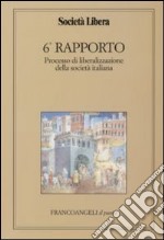 Sesto rapporto. Processo di liberalizzazione della società italiana libro