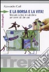 E la borsa e la vita! Manuale pratico di autostima per avere ciò che vuoi libro di Carli Alessandro