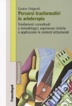 Percorsi trasformativi in arteterapia. Fondamenti concettuali e metodologici, esperienze cliniche e applicazioni in contesti istituzionali libro