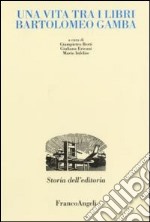 Una vita tra i libri. Bartolomeo Gamba libro