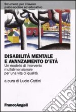 Disabilità mentale e avanzamento d'età. Un modello di intervento multidimensionale per una vita di qualità libro