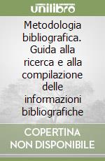 Metodologia bibliografica. Guida alla ricerca e alla compilazione delle informazioni bibliografiche