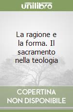 La ragione e la forma. Il sacramento nella teologia libro