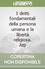 I diritti fondamentali della persona umana e la libertà religiosa. Atti libro