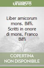 Liber amicorum mons. Biffi. Scritti in onore di mons. Franco Biffi libro