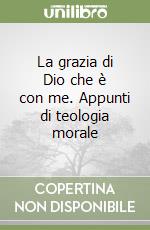 La grazia di Dio che è con me. Appunti di teologia morale libro