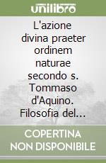 L'azione divina praeter ordinem naturae secondo s. Tommaso d'Aquino. Filosofia del miracolo libro