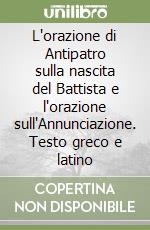 L'orazione di Antipatro sulla nascita del Battista e l'orazione sull'Annunciazione. Testo greco e latino