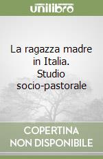 La ragazza madre in Italia. Studio socio-pastorale