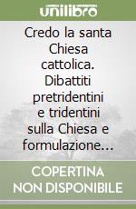 Credo la santa Chiesa cattolica. Dibattiti pretridentini e tridentini sulla Chiesa e formulazione dell'articolo nel catechismo romano libro