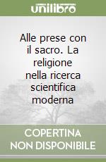 Alle prese con il sacro. La religione nella ricerca scientifica moderna libro