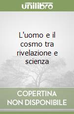 L'uomo e il cosmo tra rivelazione e scienza libro