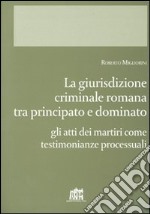 Giurisdizione criminale romana tra principato e dominato. Gli atti dei martiri come testimonianze processuali libro