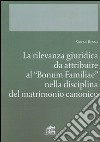 La rilevanza giuridica da attribuire al 'Bonum familiae' nella disciplina del matrimonio canonico libro