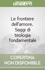 Le frontiere dell'amore. Saggi di teologia fondamentale libro