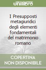 I Presupposti metagiuridici degli elementi fondamentali del matrimonio romano libro