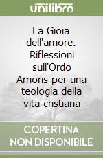 La Gioia dell'amore. Riflessioni sull'Ordo Amoris per una teologia della vita cristiana libro