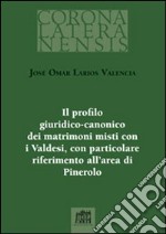 Il profilo giuridico-canonico dei matrimoni misti con i Valdesi, con particolare riferimento all'area di Pinerolo libro