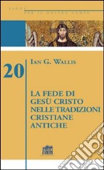 La fede di Gesù Cristo nelle tradizioni cristiane antiche libro