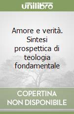 Amore e verità. Sintesi prospettica di teologia fondamentale libro