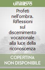 Profeti nell'ombra. Riflessioni sul discernimento vocazionale alla luce della riconoscenza libro