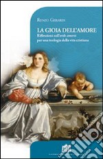 La gioia dell'amore. Riflessioni sull'ordo amoris per una teologia della vita cristiana libro