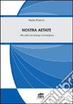 Nostra Aetate. Alle radici del dialogo interreligioso libro