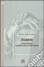 Bisanzio. Luogo d'incontro tra pensiero greco e fede cristiana libro