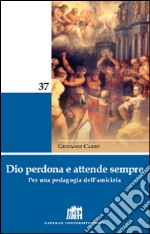 Dio perdona e attende sempre. Per una pedagogia dell'amicizia libro