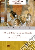 «Va' e anche tu fa' lo stesso» (Lc 19,37). Misericordia e vita morale libro