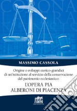 Origine e sviluppi storico-giuridici di un'istituzione al servizio della conservazione del patrimonio ecclesiastico: l'Opera pia Alberoni di Piacenza libro