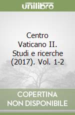 Centro Vaticano II. Studi e ricerche (2017). Vol. 1-2 libro