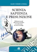 Scienza, sapienza e presunzione. Riflessioni morali sulla ricerca scientifica e la realizzazione di nuove tecnologie libro