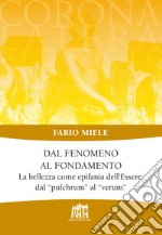 Dal fenomeno al fondamento. La bellezza come epifania dell'Essere: dal «pulchrum» al «verum» libro