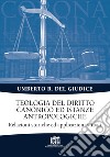 Teologia del diritto canonico ed istanze antropologiche. Relazioni storiche ed applicazioni attuali libro di Del Giudice Umberto Rosario