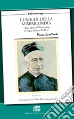 L'umiltà della misericordia. Vita e opera del Venerabile P. Felice Prinetti O.M.V. Nuova ediz.