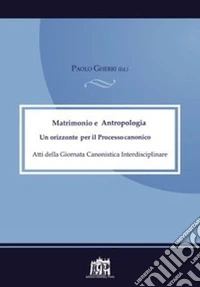 Matrimonio e antropologia. Un orizzonte per il Processo canonico. Atti della Giornata canonistica